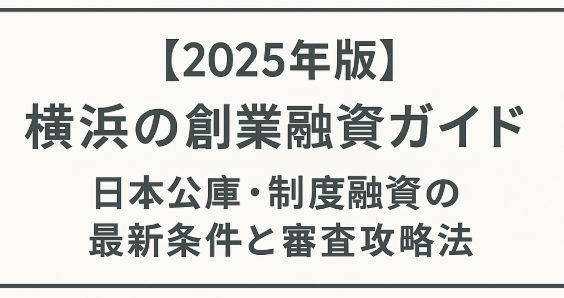 [2025年版] 横浜の創業融資ガイド：日本公庫・制度融資の最新条件と審査攻略法