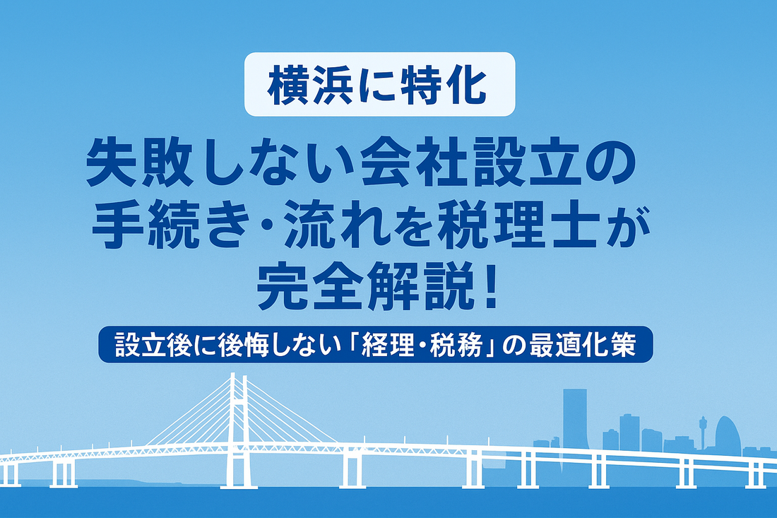 【横浜に特化】失敗しない会社設立の手続き・流れを税理士が完全解説！設立後に後悔しない「経理・税務」の最適化戦