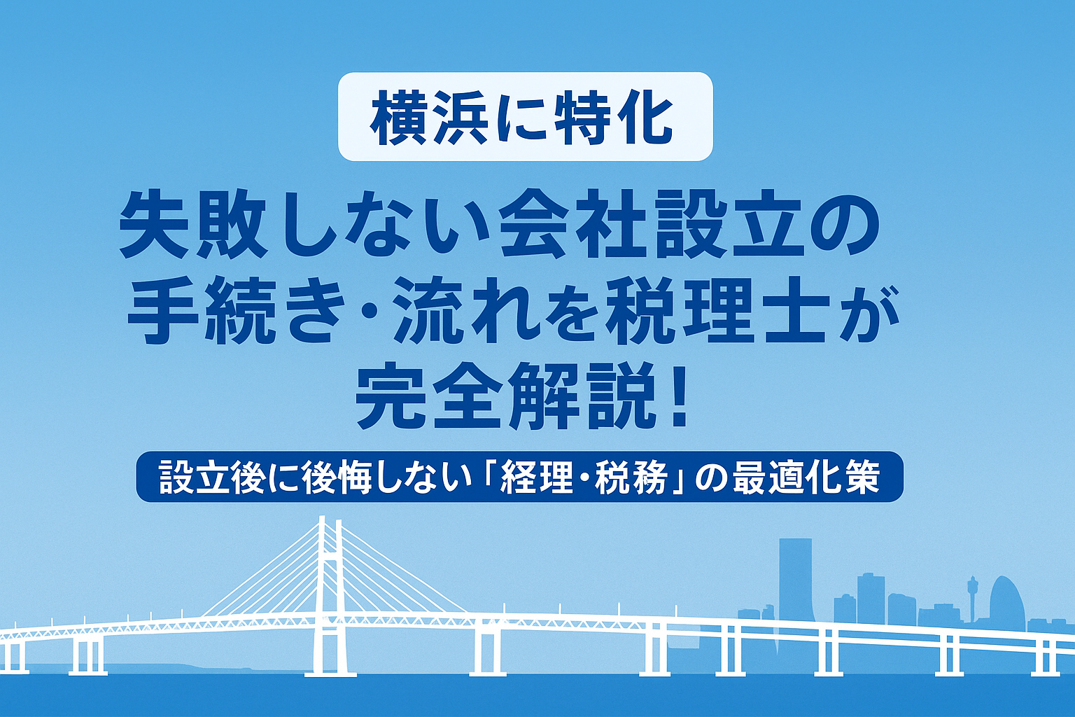【横浜に特化】失敗しない会社設立の手続き・流れを税理士が完全解説！設立後に後悔しない「経理・税務」の最適化戦